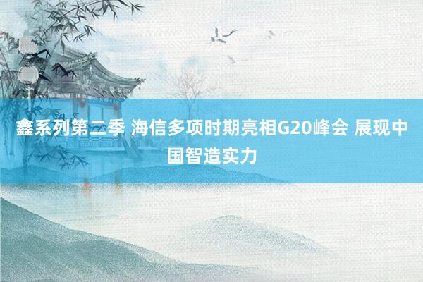 鑫系列第二季 海信多项时期亮相G20峰会 展现中国智造实力