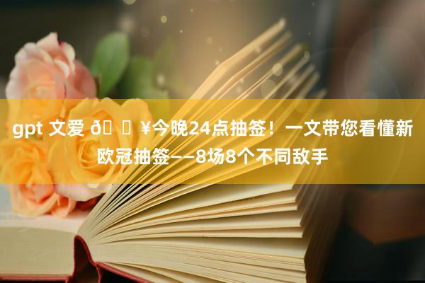 gpt 文爱 🔥今晚24点抽签！一文带您看懂新欧冠抽签——8场8个不同敌手