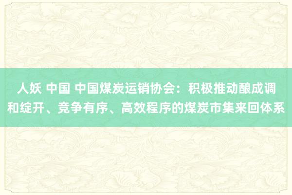 人妖 中国 中国煤炭运销协会：积极推动酿成调和绽开、竞争有序、高效程序的煤炭市集来回体系