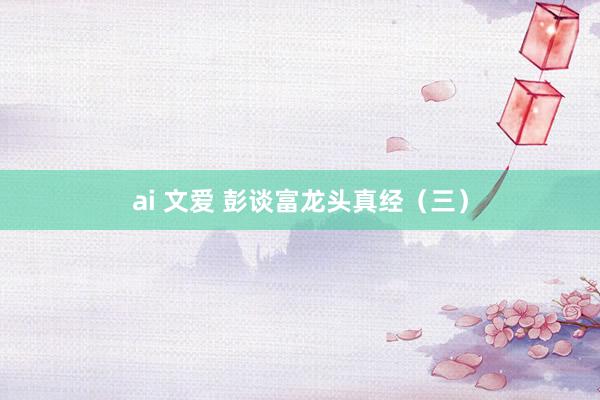 ai 文爱 彭谈富龙头真经（三）