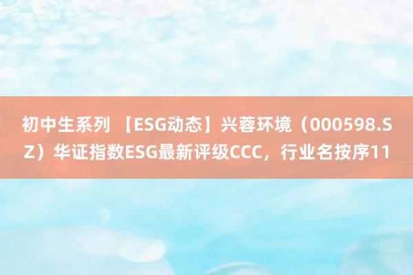 初中生系列 【ESG动态】兴蓉环境（000598.SZ）华证指数ESG最新评级CCC，行业名按序11