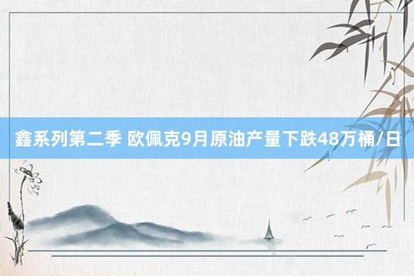 鑫系列第二季 欧佩克9月原油产量下跌48万桶/日