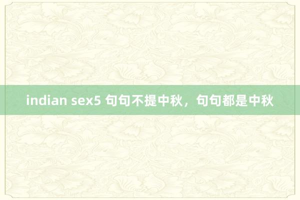 indian sex5 句句不提中秋，句句都是中秋