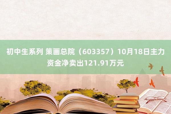 初中生系列 策画总院（603357）10月18日主力资金净卖出121.91万元