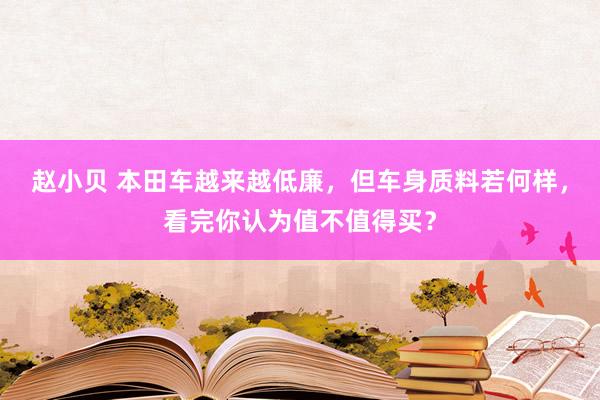 赵小贝 本田车越来越低廉，但车身质料若何样，看完你认为值不值得买？