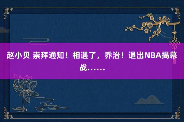 赵小贝 崇拜通知！相遇了，乔治！退出NBA揭幕战……