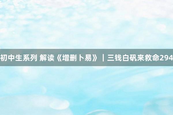 初中生系列 解读《增删卜易》｜三钱白矾来救命294