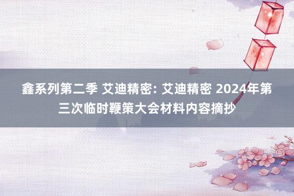 鑫系列第二季 艾迪精密: 艾迪精密 2024年第三次临时鞭策大会材料内容摘抄