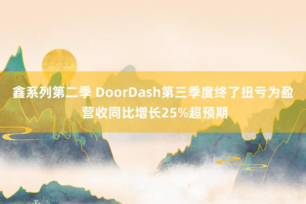 鑫系列第二季 DoorDash第三季度终了扭亏为盈 营收同比增长25%超预期