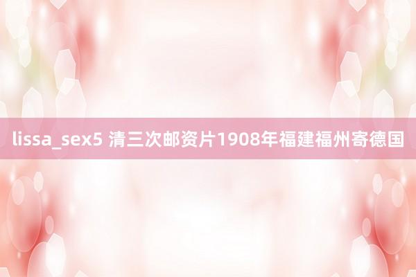 lissa_sex5 清三次邮资片1908年福建福州寄德国