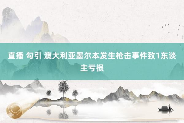 直播 勾引 澳大利亚墨尔本发生枪击事件致1东谈主亏损