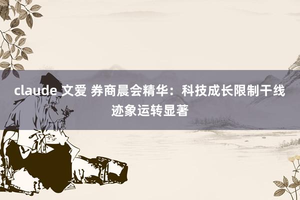 claude 文爱 券商晨会精华：科技成长限制干线迹象运转显著