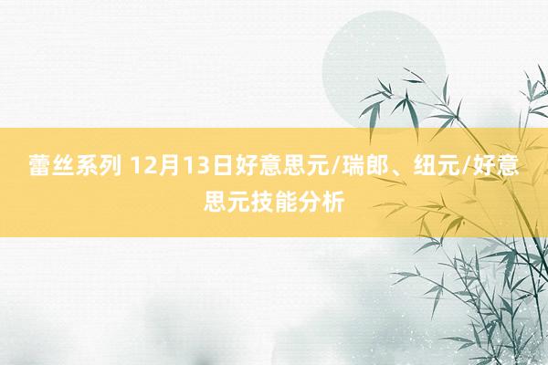 蕾丝系列 12月13日好意思元/瑞郎、纽元/好意思元技能分析