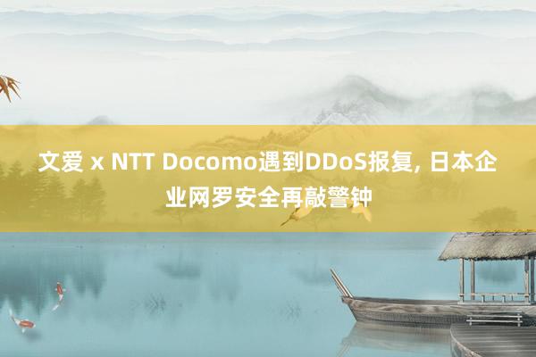 文爱 x NTT Docomo遇到DDoS报复， 日本企业网罗安全再敲警钟