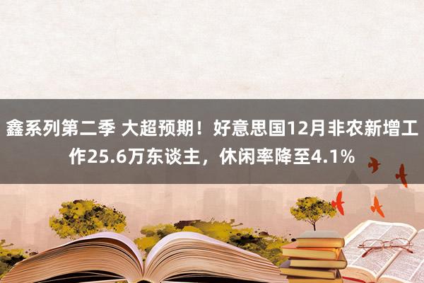 鑫系列第二季 大超预期！好意思国12月非农新增工作25.6万东谈主，休闲率降至4.1%