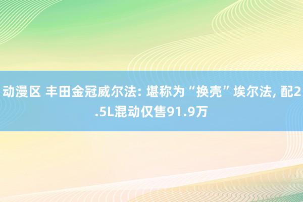 动漫区 丰田金冠威尔法: 堪称为“换壳”埃尔法， 配2.5L混动仅售91.9万