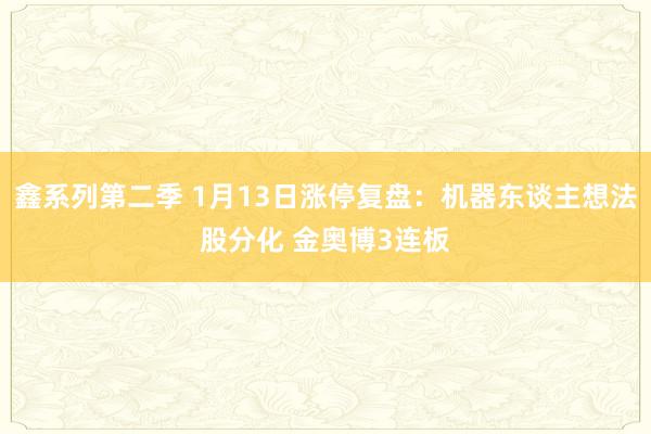 鑫系列第二季 1月13日涨停复盘：机器东谈主想法股分化 金奥博3连板