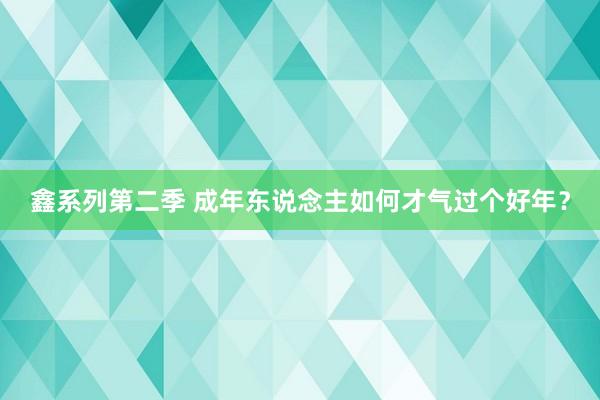 鑫系列第二季 成年东说念主如何才气过个好年？