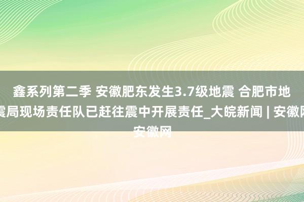 鑫系列第二季 安徽肥东发生3.7级地震 合肥市地震局现场责任队已赶往震中开展责任_大皖新闻 | 安徽网